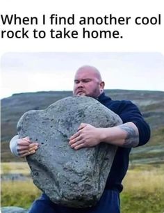 a man holding a large rock with the caption when i find another cool rock to take home