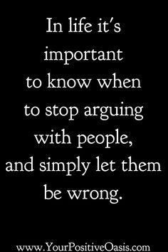 a quote that says in life it's important to know when to stop arguing with people and simply let them be wrong