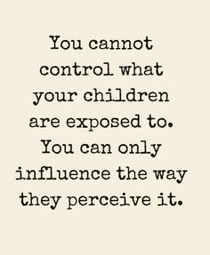 the quote you cannot't control what your children are exposed to, you can only influence