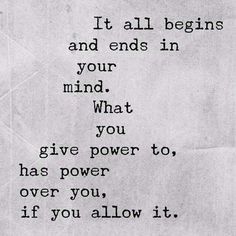 a poem written in black and white with the words it all begins and ends in your mind what you give power to, has power over you, if you, if you allow it