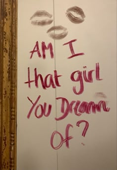 graffiti written on the side of a door that says i am i that girl you dream of?