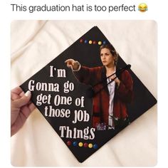 a graduation cap with the caption'this graduation hat is too perfect i'm going to get one of those job things '