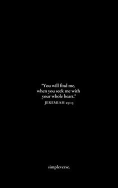 a black background with the words you will find me when you seek me with your whole heart