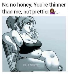 a woman sitting in a chair with the caption saying no honey you're thinner than me, not prettier