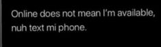 a text message that reads online does not mean i'm available, nuh text mi phone