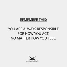 a quote that reads, you are always responsible to act no matter how you feel