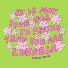 the words it is not your job to prove that you are lovable on a green background