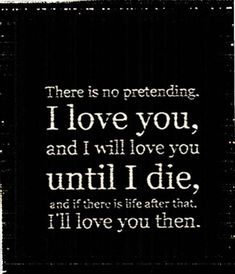 a quote that reads, there is no pretending i love you and i will love you until