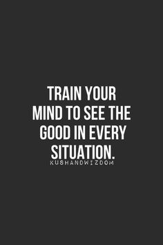 the words train your mind to see the good in every situation