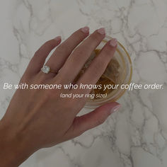 a woman's hand holding a coffee cup with the words be with someone who knows your coffee order and your ring size