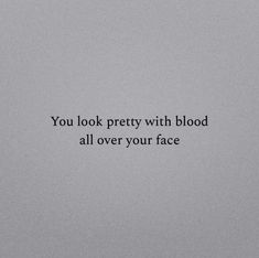 a black and white photo with the words you look pretty with blood all over your face