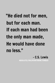 a quote that reads he died not for men but for each man if each man had been the only man made, he would have done no less