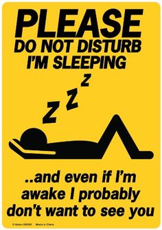 a yellow sign that says, please do not disturb i'm sleeping and even if i'm awake i probably don't want to see you