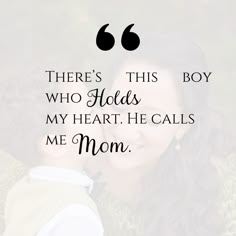 a mother and her child with the words, there's this boy who holds my heart he calls me mom