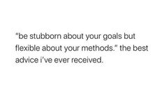 a quote that reads, be stubborn about your goals but flexible about your method the best advice i've ever received