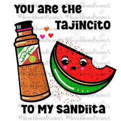 a watermelon slice next to a bottle with the words you are the tajunito to my sandita