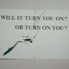 a sign that says, will it turn you on? or turn on you?