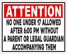 a red and white sign that says attention no one under 17 allowed after 600 pm without a parent or legal guardian accompanying them