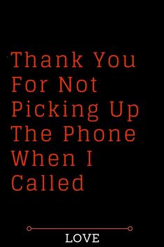 a black background with the words, thank you for not picking up the phone when i called