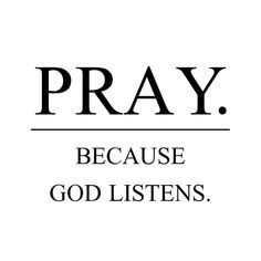 the words pray, because god listens in black and white on a white background