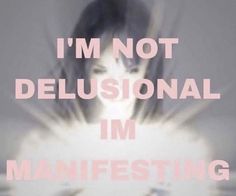 the words i'm not delusionnal im manifesting are shown