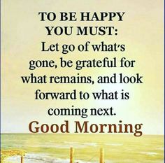 a quote that says to be happy you must let go of what's gone, be grateful for what remains, and look forward to what is coming next