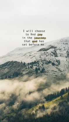 a mountain covered in fog and clouds with the words i will choose to find joy in the journey that god has set before me