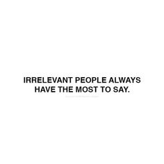 a white background with black text that says irrelvant people always have the most to say