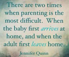 a quote that reads, there are two times when parenting is the most difficult when the baby first arrives at home, and when the adult first leaves home