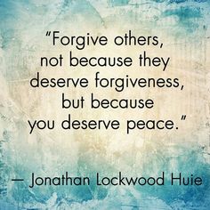 a quote from jonathan lockwood hule on the subject of this image,'forging others, not because they deserve forgivenesss, but because