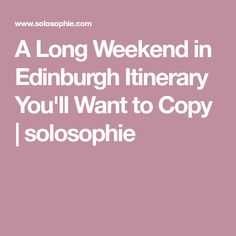 a long weekend in edinburgh itinerary you'll want to copy / solospie