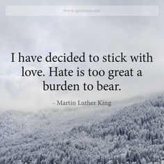 Martin Luther King quote: I have decided to stick with love. Hate is too great a burden to bear. Luther King Quotes, Martin Luther King Quotes, Lloyd Jones, King Quotes, A Burden, I Have A Dream, King Jr, Martin Luther