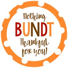 an orange and white circle with the words, nothing bundt is thank for you