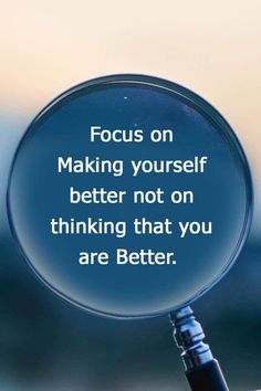 a magnifying glass with the words focus on making yourself better not on thinking that you are better