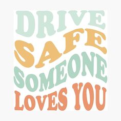 the words drive safe someone loves you are in orange, blue and green letters on a white background