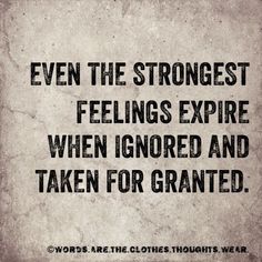 a quote that reads even the strongest feelings expire when ignored and taken for granted