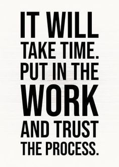 a black and white poster with the words it will take time put in the work and trust the process