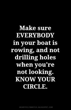 the words make sure everybody in your boat is rowing and not drilling holes when you're