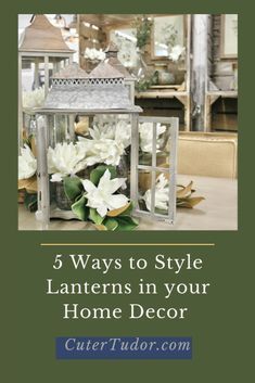 a white lantern with flowers in it and the words 5 ways to style lanterns in your home decor