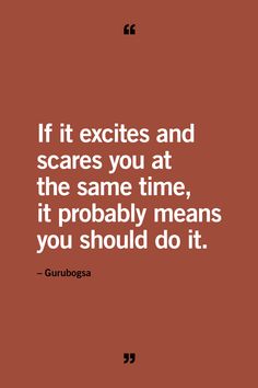 the quote if it excits and scares you at the same time, it probably means you should do it