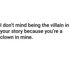 a white background with the words i don't mind being the villain in your story because you're a clown in mine