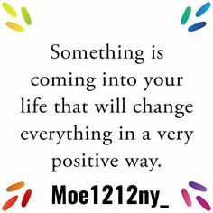 a quote that says something is coming into your life that will change everything in a very positive