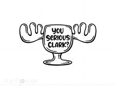 a black and white drawing of a glass with the words you serious clark?