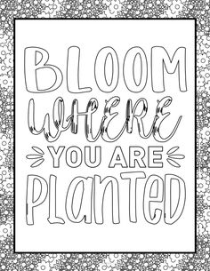 a black and white coloring page with the words bloom before you are planted on it