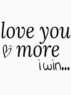 i love you and more than i win text on white background with black lettering that says,