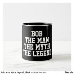 a black and white coffee mug that says bob the man, the myth the legend