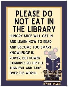 a sign that says, please do not eat in the library hungry mice will get in and learn how to read