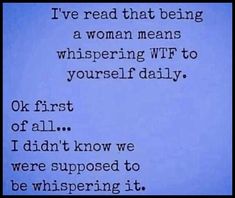 a blue screen with the words i've read that being a woman means whispering wf to yourself daily