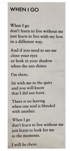 a poem written in black and white with the words when i go, don't learn to live without me