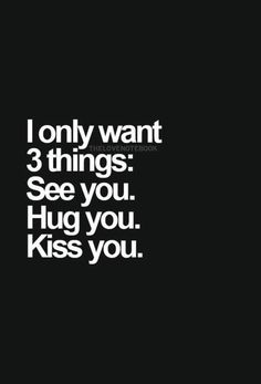 a black and white photo with the words i only want 3 things see you hug you kiss you